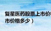 复星医药股票上市价格（复星医药600196上市价格多少）