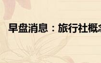 早盘消息：旅行社概念报涨天目湖涨近5%