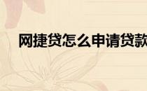 网捷贷怎么申请贷款（网捷贷怎么申请）