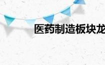 医药制造板块龙头股有哪些（）