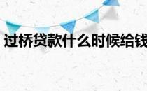 过桥贷款什么时候给钱（过桥贷款什么意思）