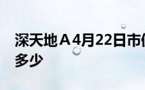 深天地Ａ4月22日市值14.33亿股票市盈率是多少