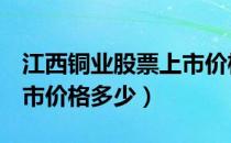 江西铜业股票上市价格（江西铜业600362上市价格多少）