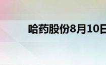 哈药股份8月10日股价多少钱一股