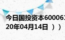 今日国投资本600061股票行情是多少（（2020年04月14日 ））