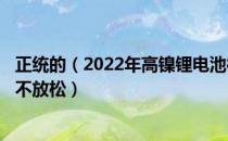 正统的（2022年高镍锂电池概念龙头股出炉(名单)紧抓龙头不放松）