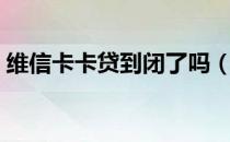 维信卡卡贷到闭了吗（维信卡卡贷倒闭了吗）