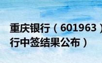 重庆（601963）中签号是多少（重庆中签结果公布）