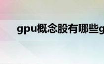 gpu概念股有哪些gpu概念股龙头一览