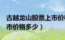 古越龙山股票上市价格（古越龙山600059上市价格多少）