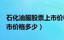 石化油服股票上市价格（石化油服600871上市价格多少）