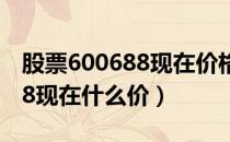 股票600688现在价格多少（上海石化600688现在什么价）