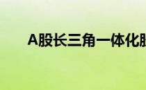 A股长三角一体化股票龙头有哪些（）