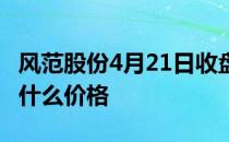 风范股份4月21日收盘报4.56元风范股份股票什么价格