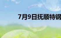 7月9日抚顺特钢股价多少钱一股