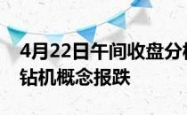 4月22日午间收盘分析：ST宝德跌4.2%石油钻机概念报跌