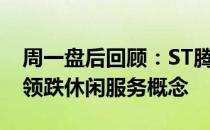 周一盘后回顾：ST腾邦、国创高新跌超10%领跌休闲服务概念