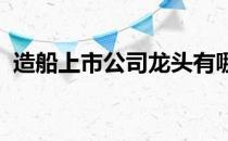 造船上市公司龙头有哪些造船股票概念一览