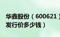 华鑫股份（600621）发行价多少（华鑫股份发行价多少钱）