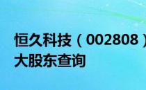 恒久科技（002808）股东排名：恒久科技十大股东查询