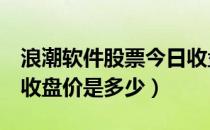 浪潮软件股票今日收盘价（浪潮软件600756收盘价是多少）