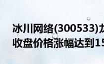 冰川网络(300533)龙虎榜数据4月12日：日收盘价格涨幅达到15%