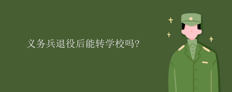 义务兵退役后能转学校吗？