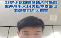 小伙拔牙拍片时晕倒 开颅手术后去世 家属称如何晕倒至今成谜